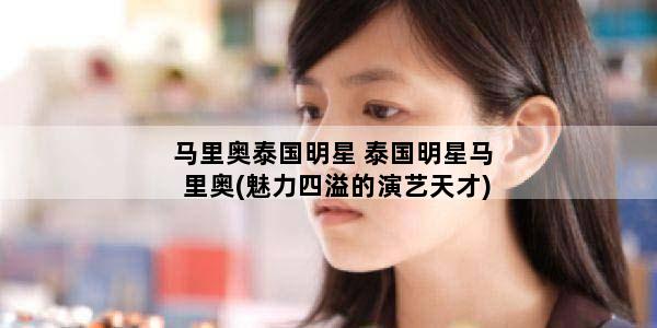 马里奥泰国明星 泰国明星马里奥(魅力四溢的演艺天才)